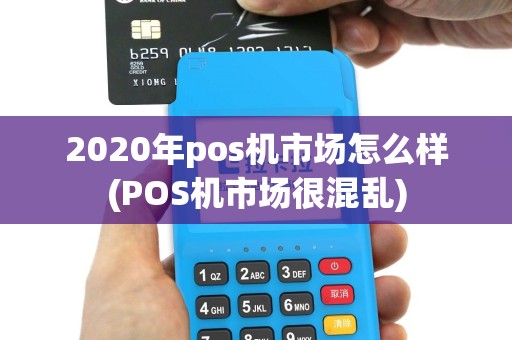 2020年pos机市场怎么样(POS机市场很混乱)