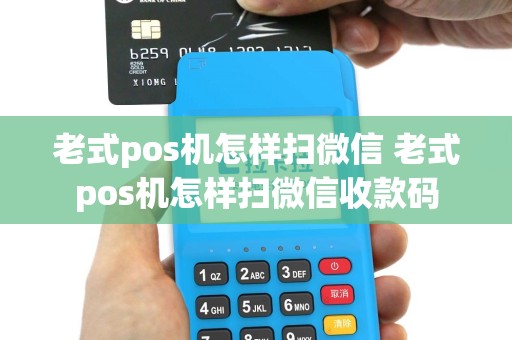 老式pos机怎样扫微信 老式pos机怎样扫微信收款码