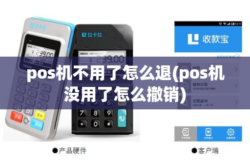 pos机不用了怎么退(pos机没用了怎么撤销)