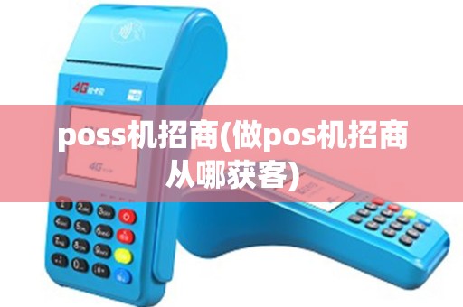 poss机招商(做pos机招商从哪获客)