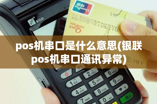 pos机串口是什么意思(银联pos机串口通讯异常)