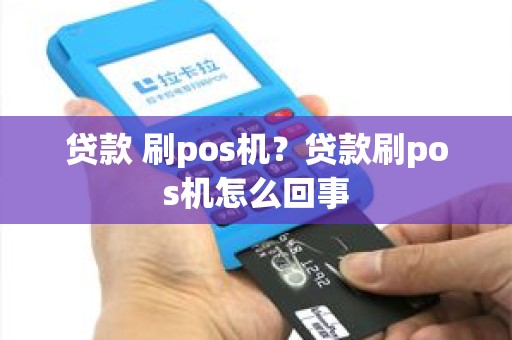 贷款 刷pos机？贷款刷pos机怎么回事