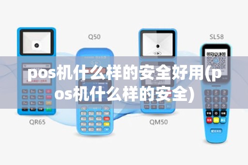 pos机什么样的安全好用(pos机什么样的安全)