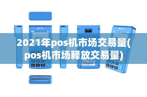 2021年pos机市场交易量(pos机市场释放交易量)
