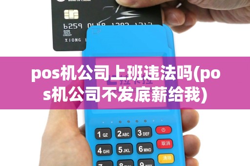 pos机公司上班违法吗(pos机公司不发底薪给我)
