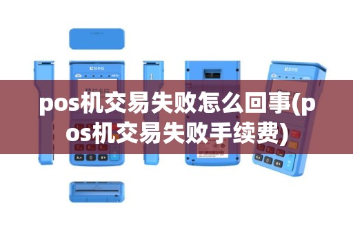 pos机交易失败怎么回事(pos机交易失败手续费)