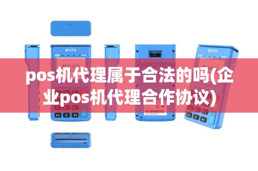 pos机代理属于合法的吗(企业pos机代理合作协议)