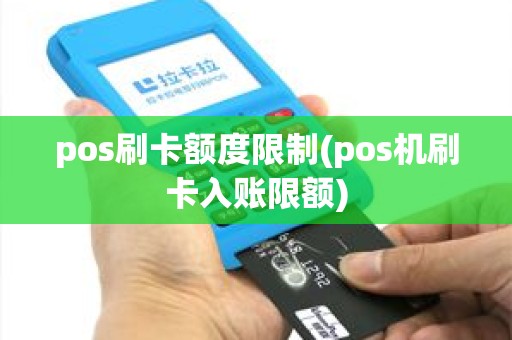 pos刷卡额度限制(pos机刷卡入账限额)