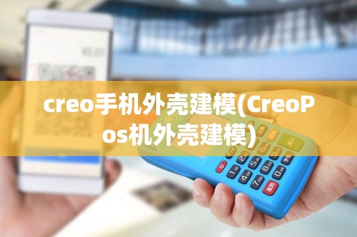 creo手机外壳建模(CreoPos机外壳建模)