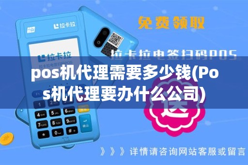 pos机代理需要多少钱(Pos机代理要办什么公司)