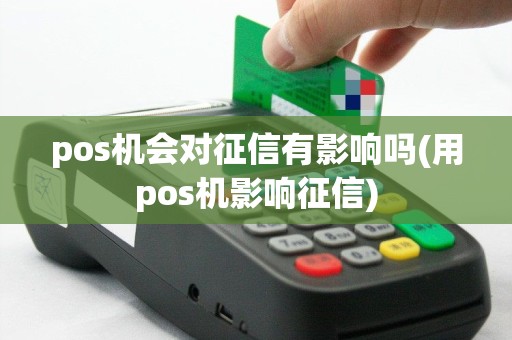 pos机会对征信有影响吗(用pos机影响征信)