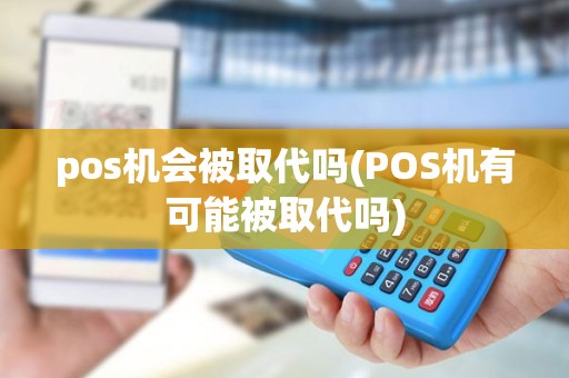 pos机会被取代吗(POS机有可能被取代吗)
