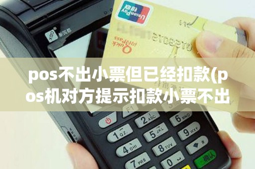 pos不出小票但已经扣款(pos机对方提示扣款小票不出)