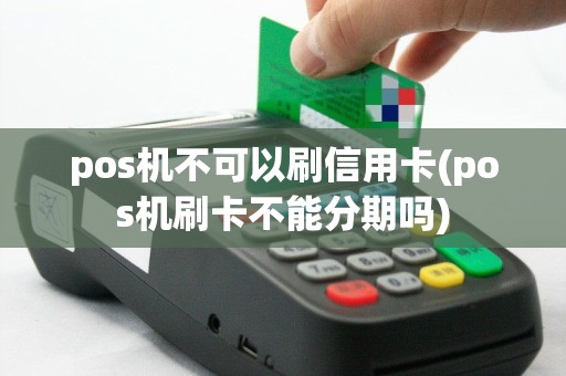 pos机不可以刷信用卡(pos机刷卡不能分期吗)