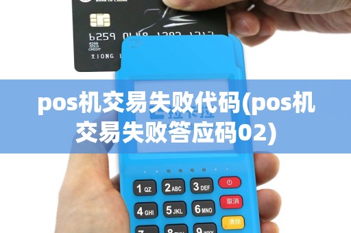 pos机交易失败代码(pos机交易失败答应码02)