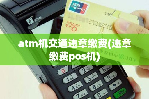 atm机交通违章缴费(违章缴费pos机)