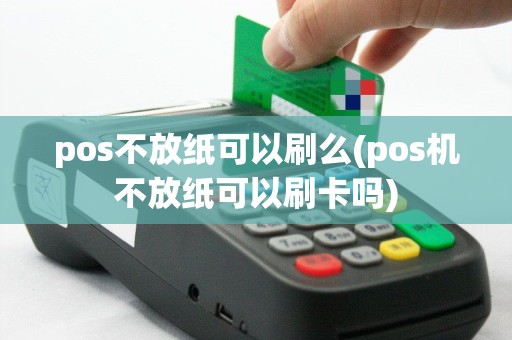 pos不放纸可以刷么(pos机不放纸可以刷卡吗)