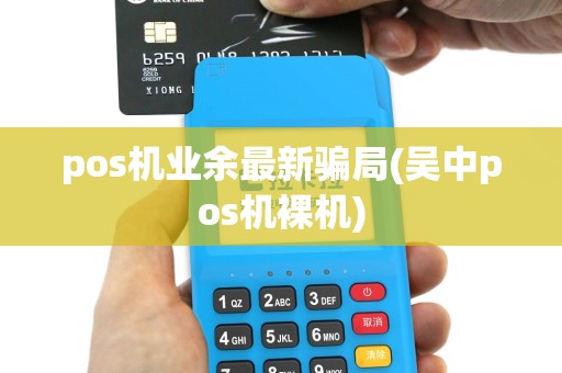 pos机业余最新骗局(吴中pos机裸机)
