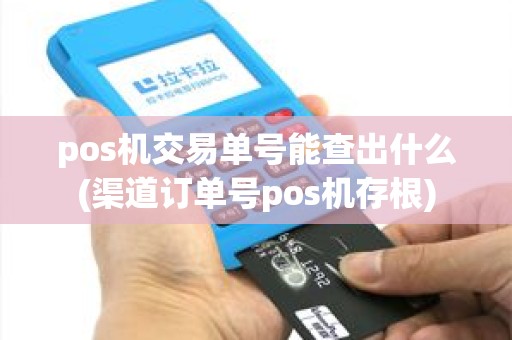 pos机交易单号能查出什么(渠道订单号pos机存根)