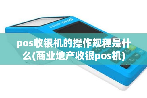 pos收银机的操作规程是什么(商业地产收银pos机)