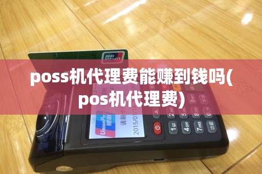 poss机代理费能赚到钱吗(pos机代理费)