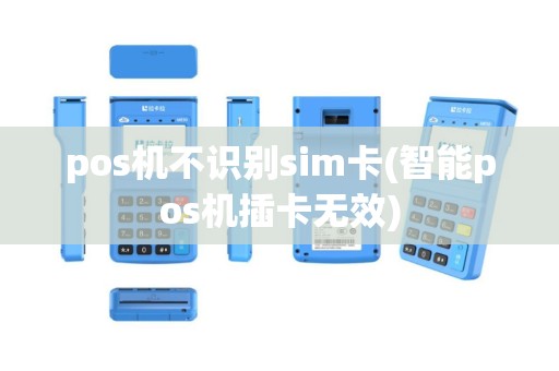 pos机不识别sim卡(智能pos机插卡无效)
