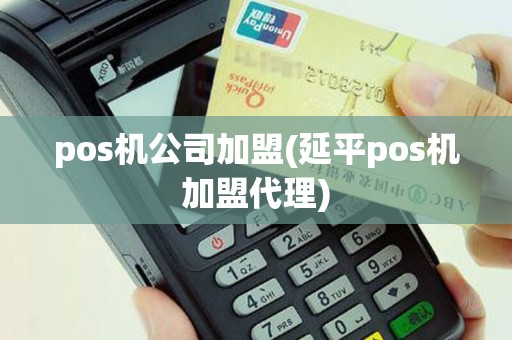 pos机公司加盟(延平pos机加盟代理)