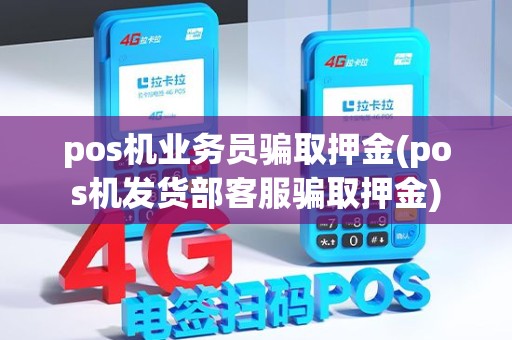pos机业务员骗取押金(pos机发货部客服骗取押金)