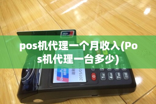 pos机代理一个月收入(Pos机代理一台多少)