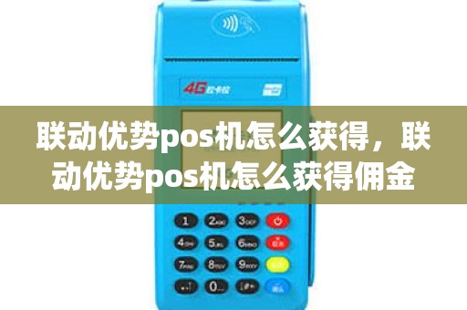 联动优势pos机怎么获得，联动优势pos机怎么获得佣金