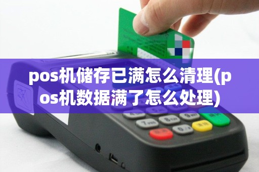 pos机储存已满怎么清理(pos机数据满了怎么处理)