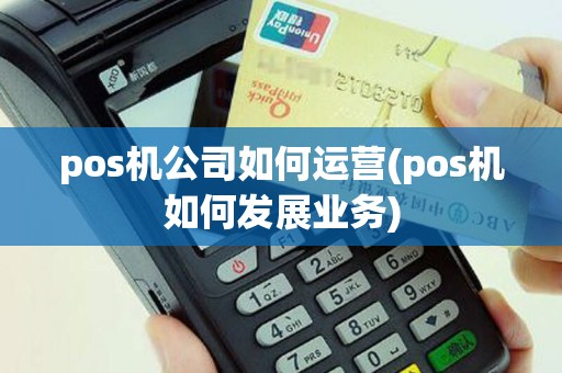 pos机公司如何运营(pos机如何发展业务)