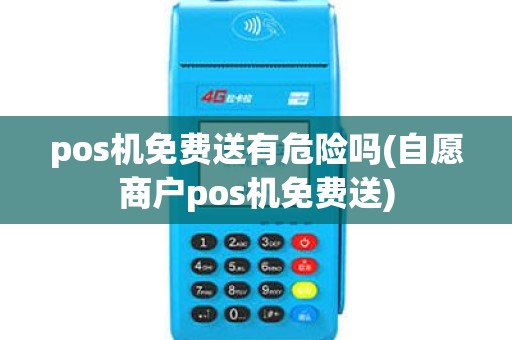 pos机免费送有危险吗(自愿商户pos机免费送)