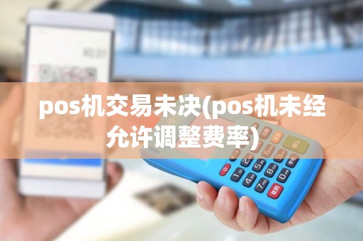 pos机交易未决(pos机未经允许调整费率)