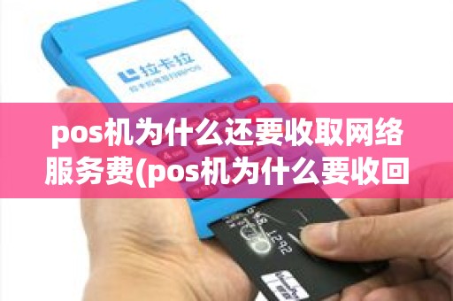 pos机为什么还要收取网络服务费(pos机为什么要收回)