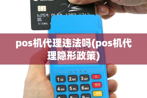 pos机代理违法吗(pos机代理隐形政策)