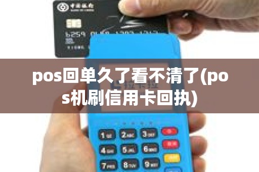 pos回单久了看不清了(pos机刷信用卡回执)