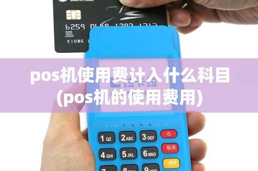 pos机使用费计入什么科目(pos机的使用费用)