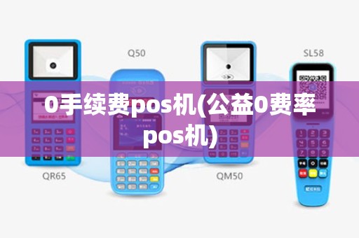 0手续费pos机(公益0费率pos机)