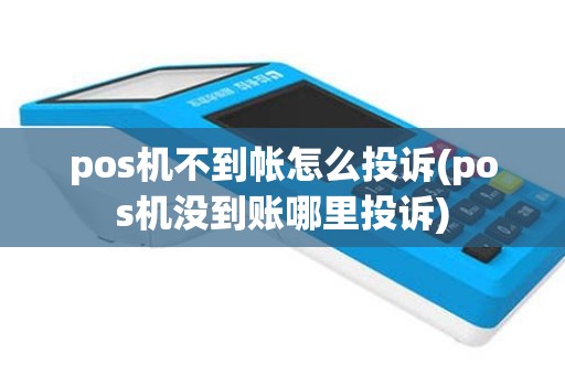 pos机不到帐怎么投诉(pos机没到账哪里投诉)