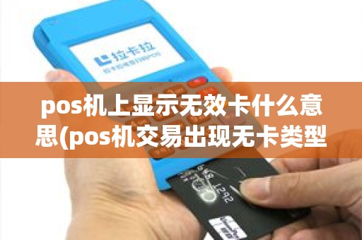 pos机上显示无效卡什么意思(pos机交易出现无卡类型)