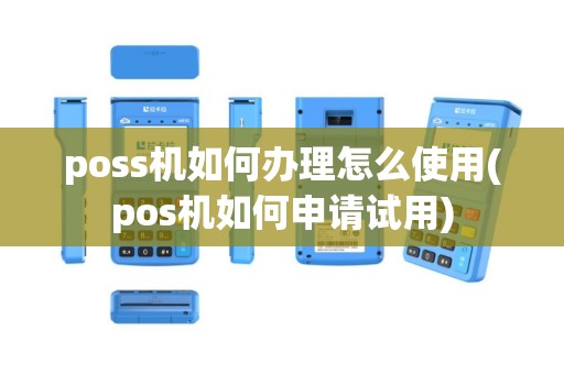 poss机如何办理怎么使用(pos机如何申请试用)