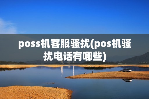 poss机客服骚扰(pos机骚扰电话有哪些)