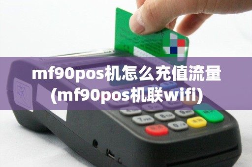 mf90pos机怎么充值流量(mf90pos机联wifi)