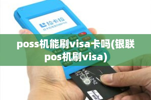 poss机能刷visa卡吗(银联pos机刷visa)