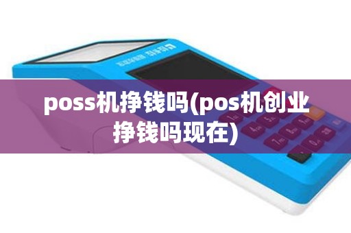 poss机挣钱吗(pos机创业挣钱吗现在)