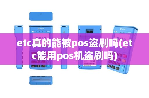 etc真的能被pos盗刷吗(etc能用pos机盗刷吗)