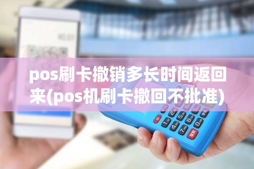pos刷卡撤销多长时间返回来(pos机刷卡撤回不批准)
