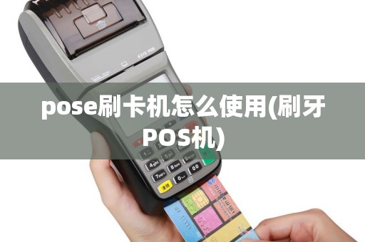 pose刷卡机怎么使用(刷牙POS机)