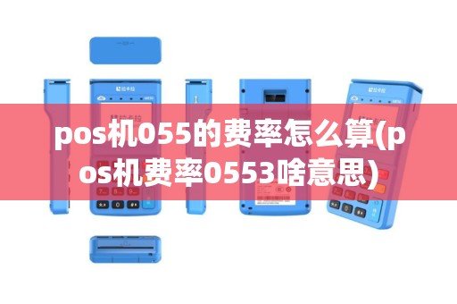 pos机055的费率怎么算(pos机费率0553啥意思)